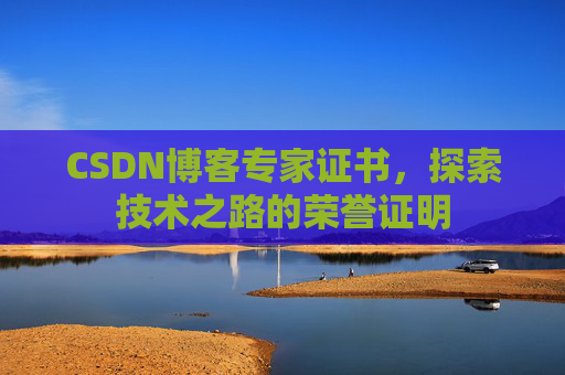 CSDN博客专家证书,探索技术之路的荣誉证明 CSDN博客专家证书,探索技术之路的荣誉证明